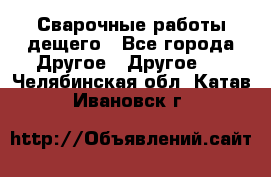 Сварочные работы дещего - Все города Другое » Другое   . Челябинская обл.,Катав-Ивановск г.